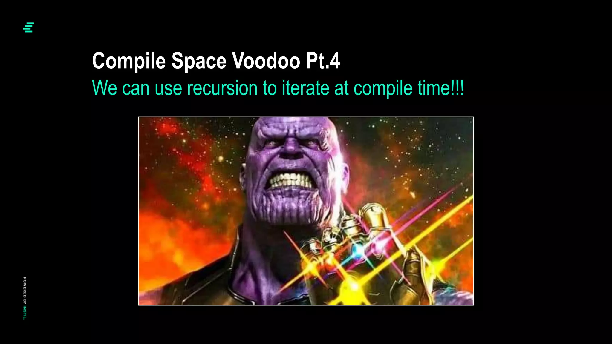 Compile Space Voodoo Pt.4
We can use recursion to iterate at compile time!!!
 
