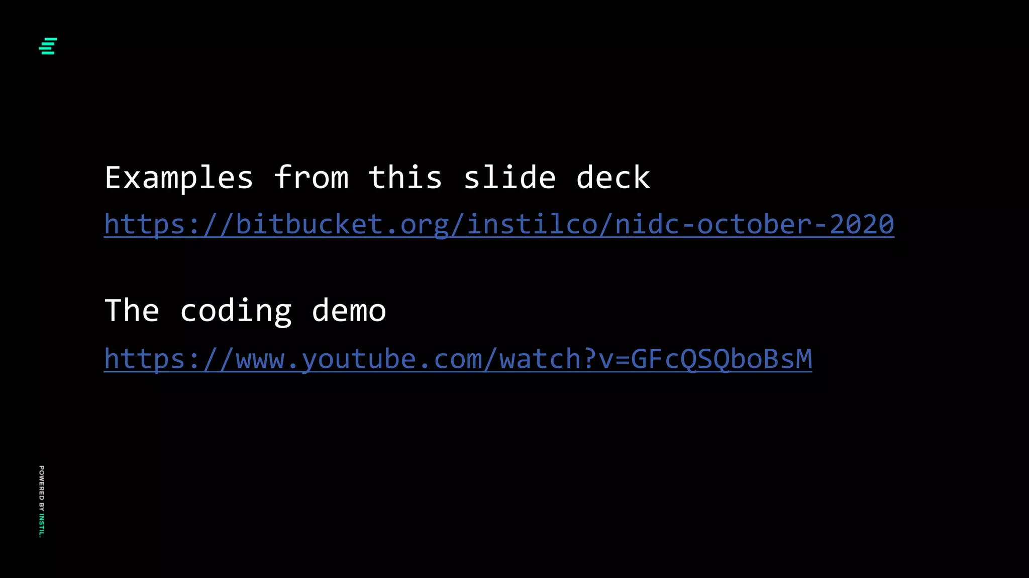 https://bitbucket.org/instilco/nidc-october-2020
https://www.youtube.com/watch?v=GFcQSQboBsM
Examples from this slide deck
The coding demo
 