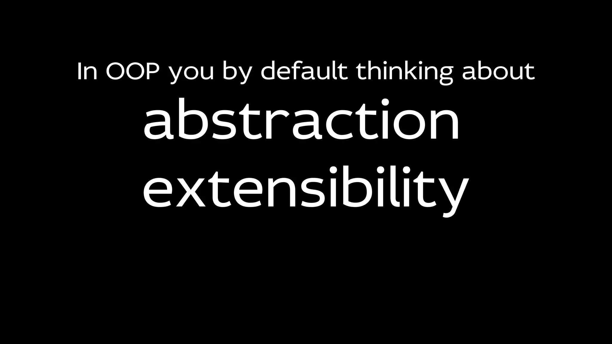 In OOP you by default thinking about
abstraction
extensibility
 