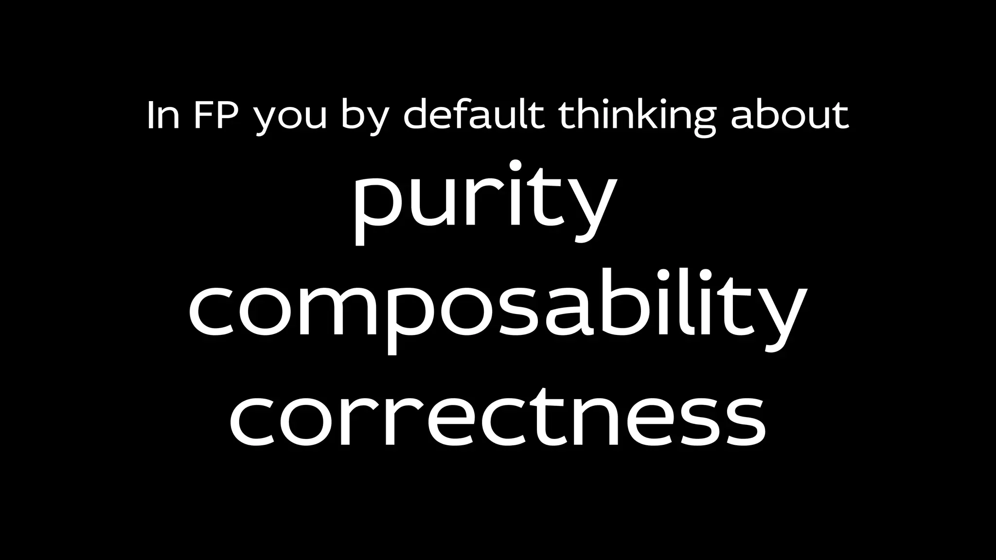 In FP you by default thinking about
purity
composability
correctness
 