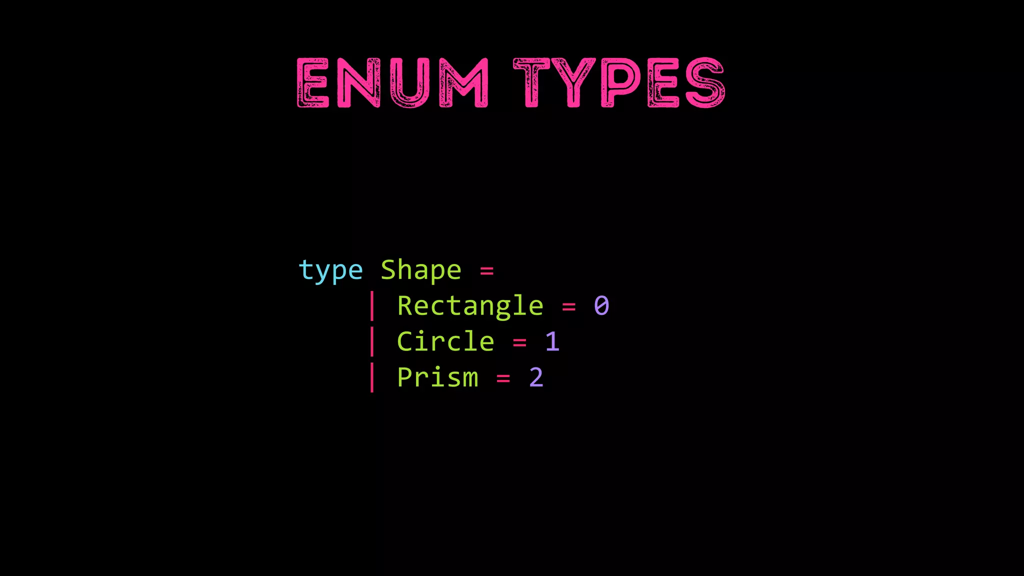 type Shape =
| Rectangle = 0
| Circle = 1
| Prism = 2
 