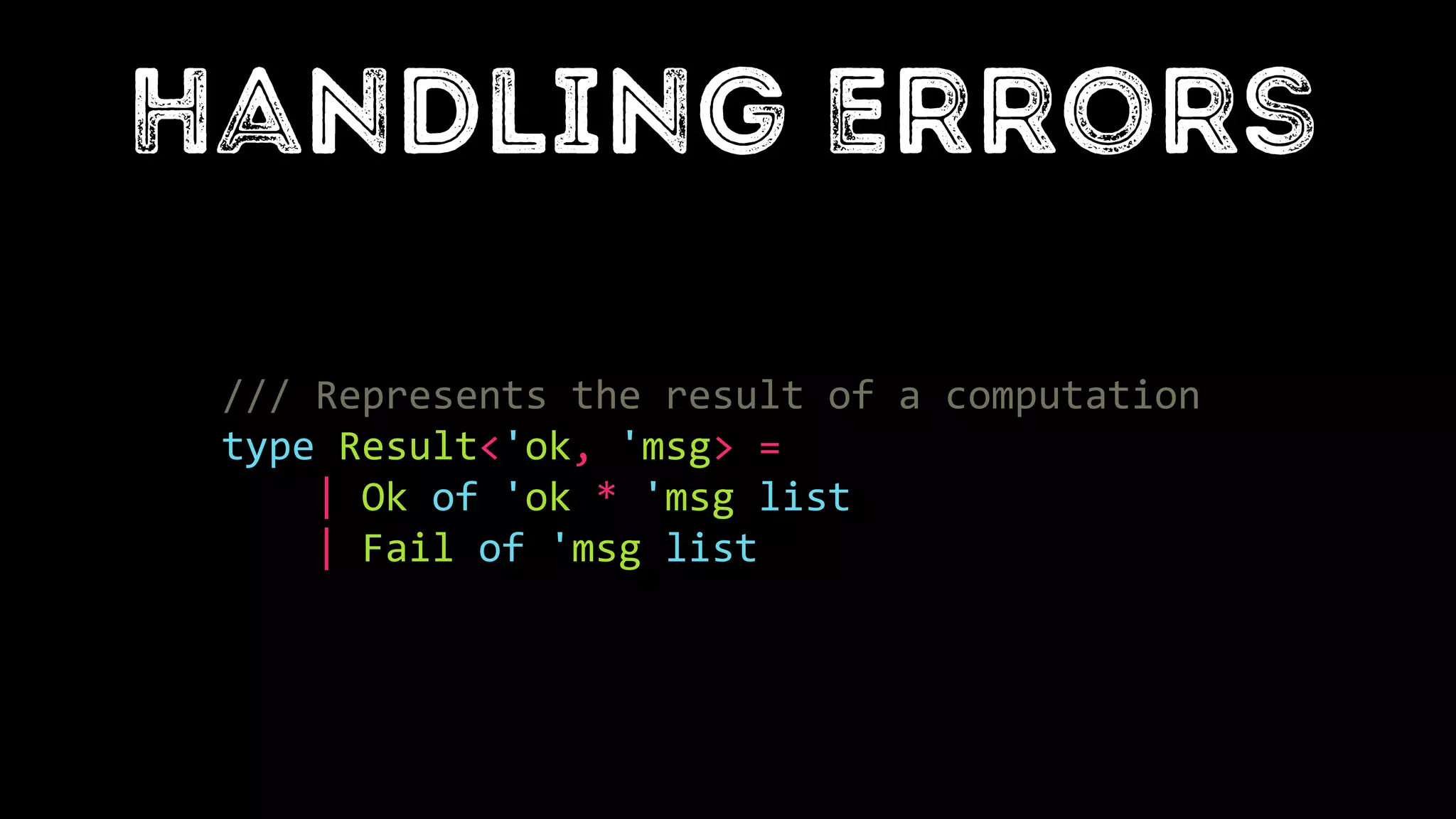 /// Represents the result of a computation
type Result<'ok, 'msg> =
| Ok of 'ok * 'msg list
| Fail of 'msg list
 