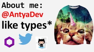 About me:
@AntyaDev
like types*
 