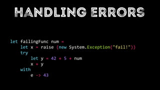 let failingFunc num =
let x = raise (new System.Exception("fail!"))
try
let y = 42 + 5 + num
x + y
with
e -> 43
 
