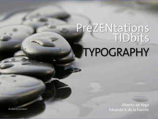PreZENtations
TIDbits
TYPOGRAPHY
Alberto de Vega
Eduardo S. de la Fuente
Zen Rocks by Lane Pierce
 