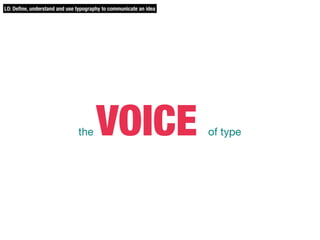 the VOICE of type
LO: Define, understand and use typography to communicate an idea
 