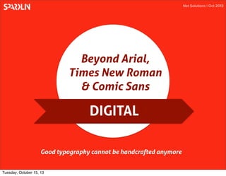 Net Solutions | Oct 2013

Beyond Arial,
Times New Roman
& Comic Sans

DIGITAL
Good typography cannot be handcrafted anymore
Tuesday, October 15, 13

 