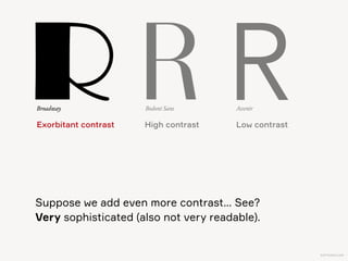KAPTEREV.COM
To conclude: tradition and sophistication  
are mostly communicated via serifs and contrast.
Serifs
More contrast
More sophisticated
More historical
No serifs
Less contrast
Less sophisticated
More contemporary
R R R RR RDidot Playfair Minion Fedra Sans PT Sans Century Gothic
 