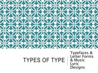 TYPES OF TYPE
Typefaces &
Letter Forms
& Music
Lyric
Designs
 
