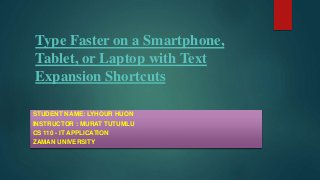 Type Faster on a Smartphone,
Tablet, or Laptop with Text
Expansion Shortcuts
STUDENT NAME: LYHOUR HUON
INSTRUCTOR : MURAT TUTUMLU
CS 110 - IT APPLICATION
ZAMAN UNIVERSITY
 