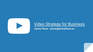 Video Strategy for Business
Jimmy Flores - jimmy@jimmyflores.es
 