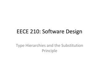 EECE 210: Software Design
Type Hierarchies and the Substitution
Principle

 