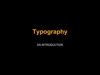Typography
AN INTRODUCTION

 