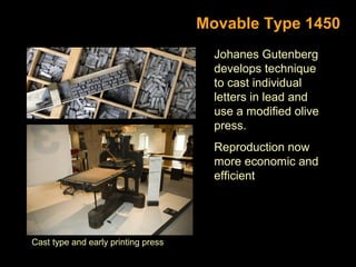 Movable Type 1450
Johanes Gutenberg
develops technique
to cast individual
letters in lead and
use a modified olive
press.
Reproduction now
more economic and
efficient

Cast type and early printing press

 