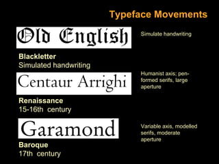 Typeface Movements
Simulate handwriting

Blackletter
Simulated handwriting
Humanist axis; penformed serifs, large
aperture

Renaissance
15-16th century

Baroque
17th century

Variable axis, modelled
serifs, moderate
aperture

 