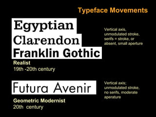 Typeface Movements
Vertical axis,
unmodulated stroke,
serifs = stroke, or
absent, small aperture

Realist
19th -20th century

Geometric Modernist
20th century

Vertical axis;
unmodulated stroke,
no serifs, moderate
aperature

 