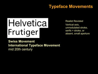 Typeface Movements
Realist Revisted
Vertical axis,
unmodulated stroke,
serifs = stroke, or
absent, small aperture

Swiss Movement
International Typeface Movement
mid 20th century

 