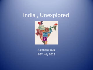 India , Unexplored




     A general quiz
     20th July 2012
 