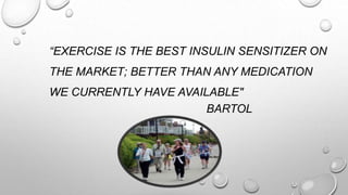 “EXERCISE IS THE BEST INSULIN SENSITIZER ON
THE MARKET; BETTER THAN ANY MEDICATION
WE CURRENTLY HAVE AVAILABLE"
BARTOL
 