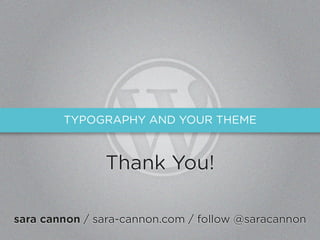 TYPOGRAPHY AND YOUR THEME



               Thank You!

sara cannon / sara-cannon.com / follow @saracannon
 