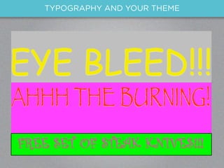 TYPOGRAPHY AND YOUR THEME




EYE BLEED!!!
AHHH THE BURNING!
FREE SET OF STEAK KNIVES!!!
 