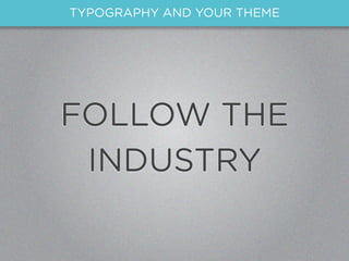 TYPOGRAPHY AND YOUR THEME




FOLLOW THE
 INDUSTRY
 