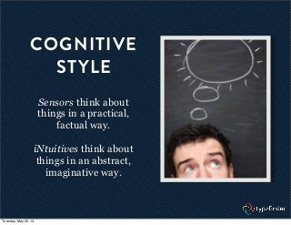 COGNITIVE
STYLE
Sensors think about
things in a practical,
factual way.
iNtuitives think about
things in an abstract,
imaginative way.
Tuesday, May 20, 14
 