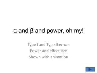 α and β and power, oh my! Type I and Type II errors Power and effect size Shown with animation 