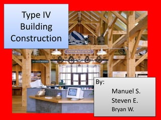 Type IV
  Building
Construction



               By:
                     Manuel S.
                     Steven E.
                     Bryan W.
 