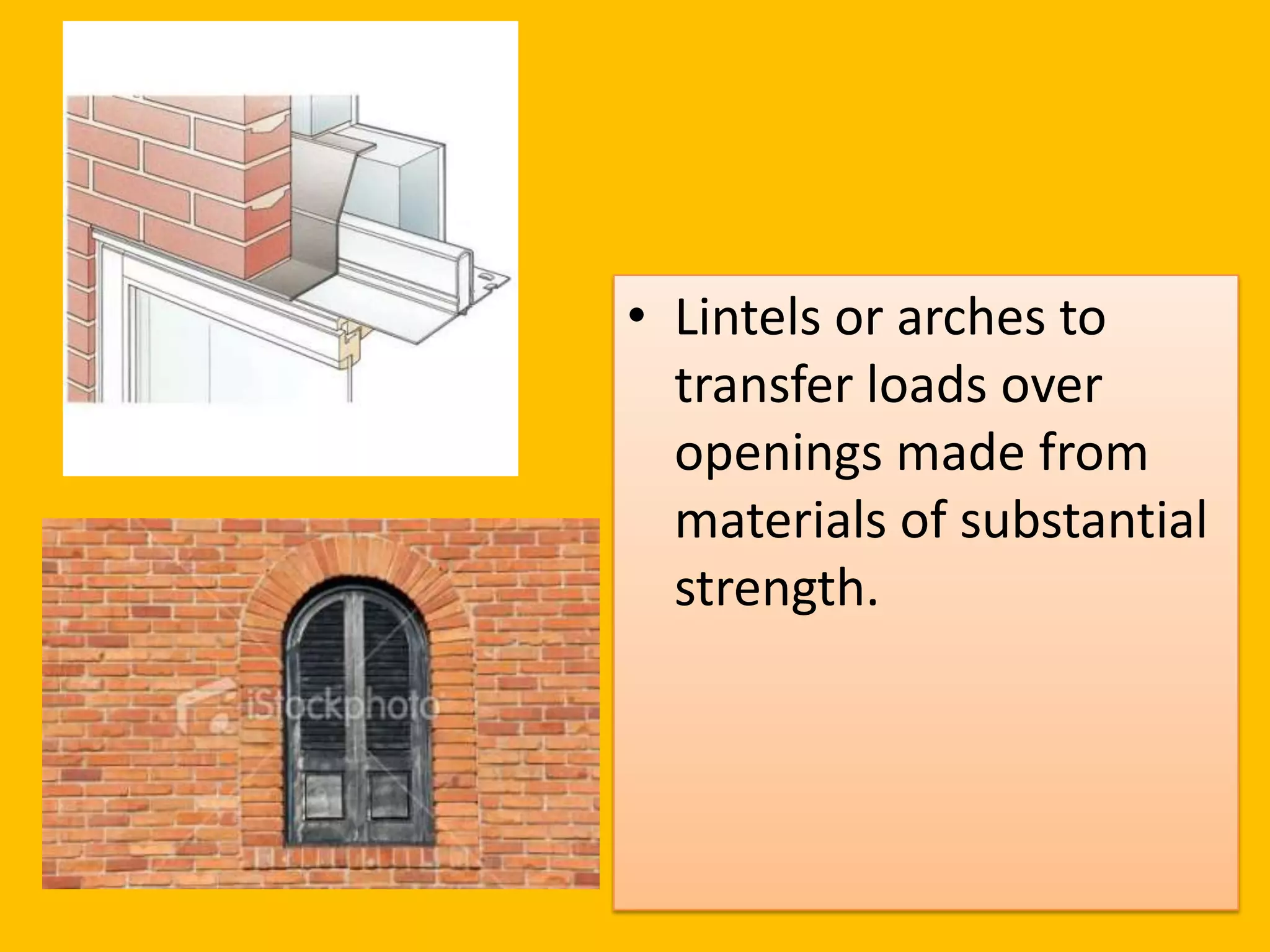 • Lintels or arches to
  transfer loads over
  openings made from
  materials of substantial
  strength.
 