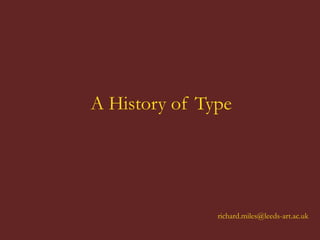 A History of Type




               richard.miles@leeds-art.ac.uk
 