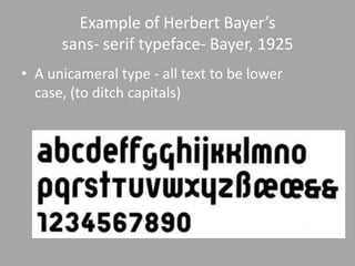 Example of Herbert Bayer’s
      sans- serif typeface- Bayer, 1925
• A unicameral type - all text to be lower
  case, (to ditch capitals)
 