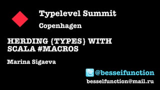 HERDING {TYPES} WITH
SCALA #MACROS
Marina Sigaeva
Typelevel Summit
Copenhagen
besselfunction@mail.ru
@besseifunction
 