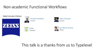 This talk is a thanks from us to Typelevel
Digital Innovation Partners
Non-academic Functional Workflows
 