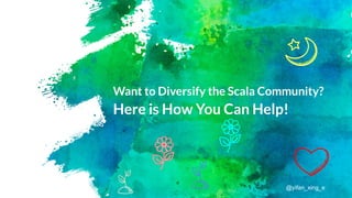 Want to Diversify the Scala Community?
Here is How You Can Help!
@yifan_xing_e
 