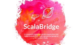 ScalaBridge
A community-based non-proﬁt organization that
helps students from underrepresented groups in
tech to learn Scala.
@yifan_xing_e
 