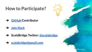 ➔ GitHub Contributor
➔ Join Slack
➔ ScalaBridge Twitter: @scalabridge
➔ scalabridge@gmail.com
How to Participate?
@yifan_xing_e
 