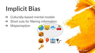 Implicit Bias
➔ Culturally-based mental models
➔ Short cuts for filtering information
➔ Misperception
@yifan_xing_e
🌏😸🐟🍒
🍔
🎃🎈🏰🔌
🔑��
 