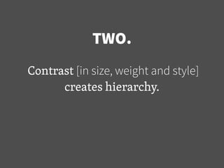 TWO.
Contrast [in size, weight and style]
creates hierarchy.
 