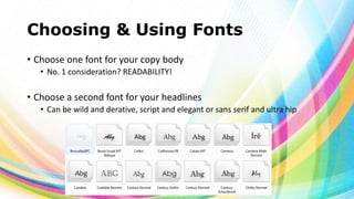 Choosing & Using Fonts
• Choose one font for your copy body
• No. 1 consideration? READABILITY!

• Choose a second font for your headlines
• Can be wild and derative, script and elegant or sans serif and ultra hip

 