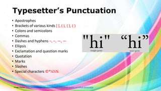 Typesetter’s Punctuation
•
•
•
•
•
•
•
•
•
•
•

Apostrophes
Brackets of various kinds [ ], ( ), { }, ⟨ ⟩
Colons and semicolons
Commas
Dashes and hyphens ‒, –, —, ―
Ellipsis
Exclamation and question marks
Quotation
Marks
Slashes
Special characters ©®¼½¾

Image source: http://www.newrepublic.com/article/113101/smart-quotes-are-killing-apostrophe

 