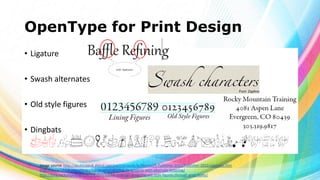OpenType for Print Design
• Ligature

• Swash alternates
• Old style figures
• Dingbats

Image source: http://desktoppub.about.com/od/microsoft/ig/Microsoft-Publisher-2010/Publisher-2010-Ligatures.htm
http://designshack.net/articles/typography/add-flair-to-projects-with-alternate-lettering/
http://blog.rockymountaintraining.com/adobe-indesign-assigning-old-style-figures-through-grep-styles/

 