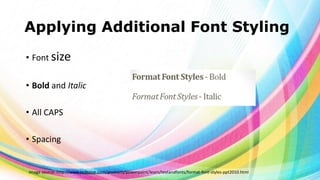 Applying Additional Font Styling
• Font size
• Bold and Italic
• All CAPS

• Spacing

Image source: http://www.indezine.com/products/powerpoint/learn/textandfonts/format-font-styles-ppt2010.html

 