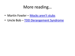 More reading…
• Martin Fowler – Mocks aren’t stubs
• Uncle Bob – TDD Derangement Syndrome
 