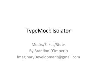 TypeMock Isolator
Mocks/Fakes/Stubs
By Brandon D’Imperio
ImaginaryDevelopment@gmail.com
 