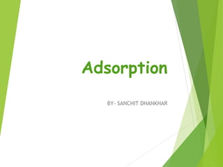 Adsorption
BY- SANCHIT DHANKHAR
 
