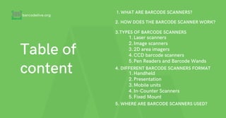 Table of
content
WHAT ARE BARCODE SCANNERS?
1.
barcodelive.org
2. HOW DOES THE BARCODE SCANNER WORK?
3.TYPES OF BARCODE SC...