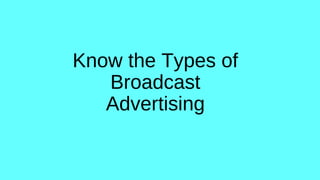 Know the Types of
Broadcast
Advertising
 