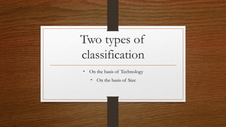 Two types of
classification
• On the basis of Technology
• On the basis of Size
 