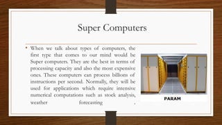 Super Computers
• When we talk about types of computers, the
first type that comes to our mind would be
Super computers. T...